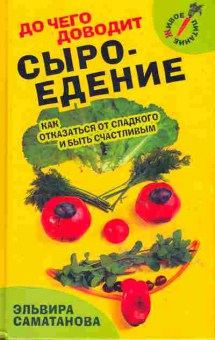 Книга Эльвира Саматанова До чего доводит сыроедение Как отказаться от сладкого и быть счастливым, 20-14, Баград.рф